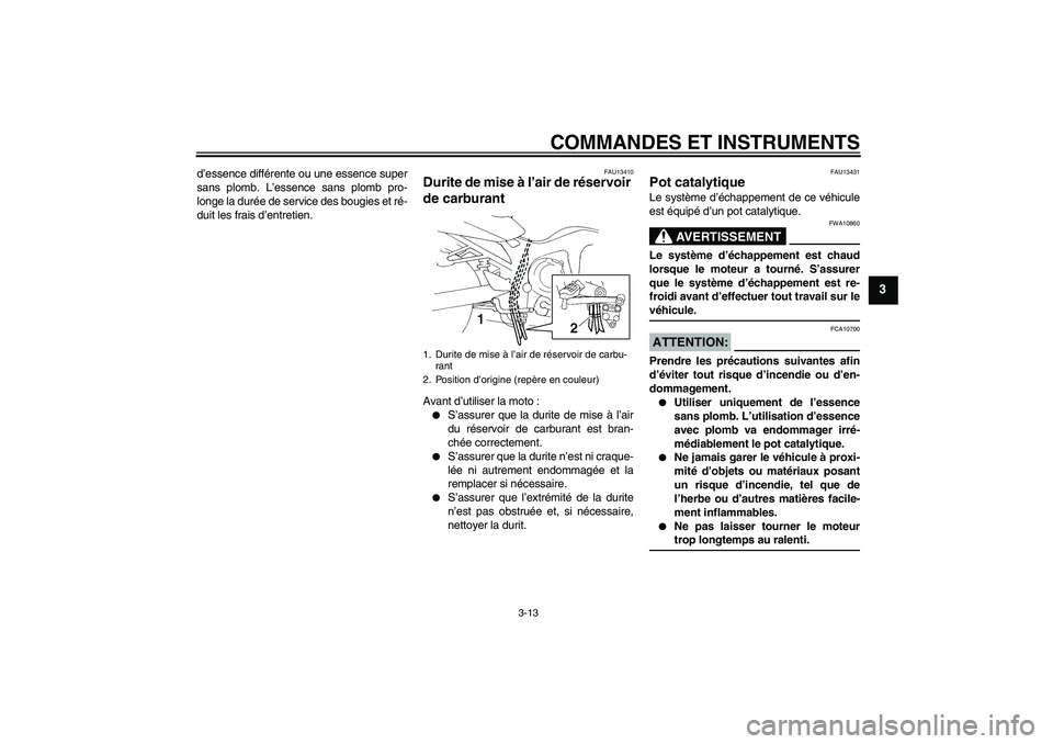 YAMAHA FZ6 N 2006  Notices Demploi (in French) COMMANDES ET INSTRUMENTS
3-13
3
d’essence différente ou une essence super
sans plomb. L’essence sans plomb pro-
longe la durée de service des bougies et ré-
duit les frais d’entretien.
FAU134