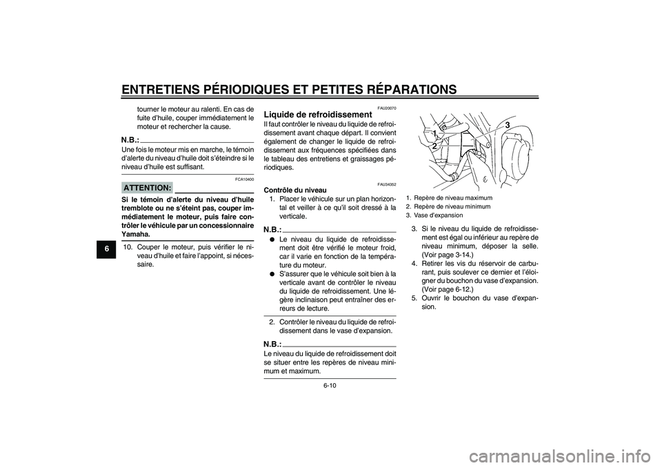YAMAHA FZ6 N 2006  Notices Demploi (in French) ENTRETIENS PÉRIODIQUES ET PETITES RÉPARATIONS
6-10
6
tourner le moteur au ralenti. En cas de
fuite d’huile, couper immédiatement le
moteur et rechercher la cause.
N.B.:Une fois le moteur mis en m
