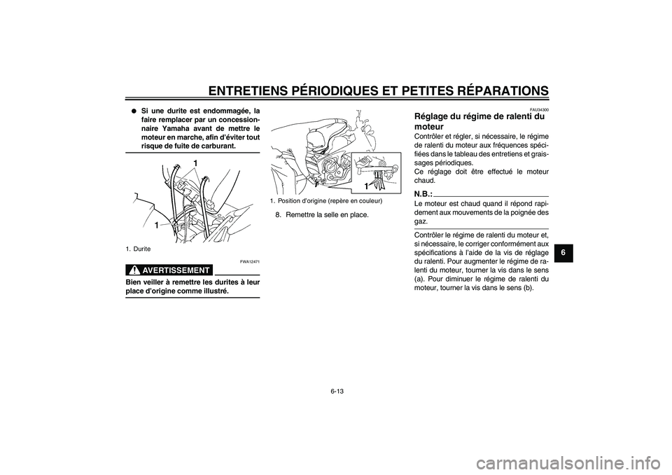 YAMAHA FZ6 N 2006  Notices Demploi (in French) ENTRETIENS PÉRIODIQUES ET PETITES RÉPARATIONS
6-13
6

Si une durite est endommagée, la
faire remplacer par un concession-
naire Yamaha avant de mettre le
moteur en marche, afin d’éviter toutris