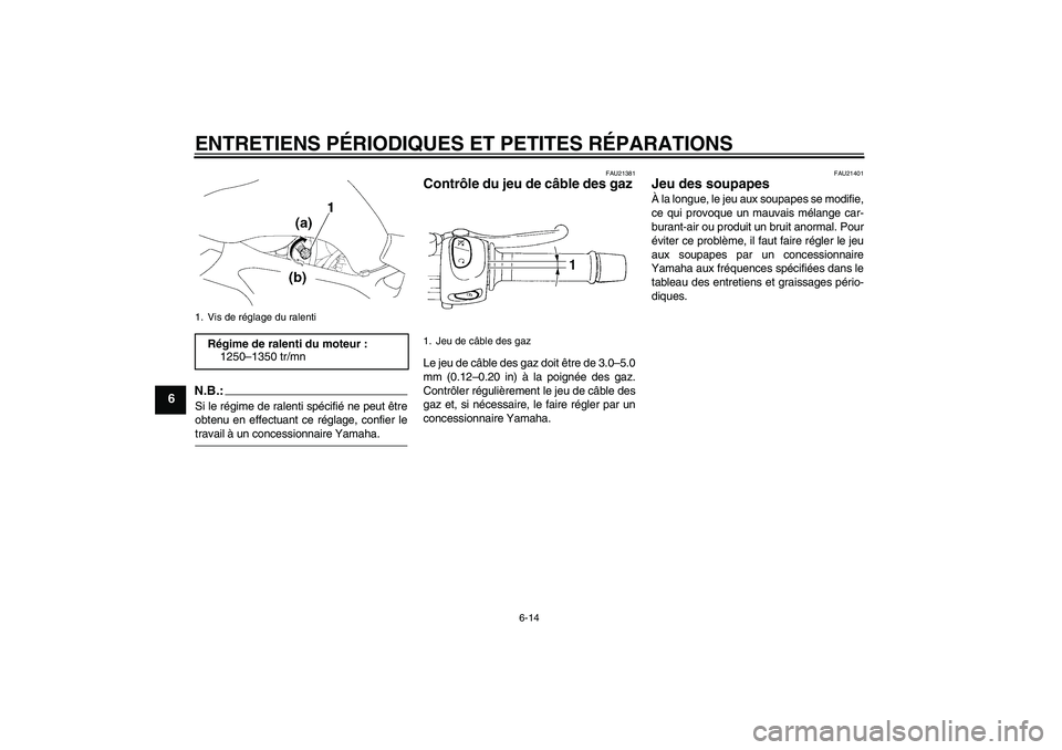 YAMAHA FZ6 N 2006  Notices Demploi (in French) ENTRETIENS PÉRIODIQUES ET PETITES RÉPARATIONS
6-14
6
N.B.:Si le régime de ralenti spécifié ne peut être
obtenu en effectuant ce réglage, confier letravail à un concessionnaire Yamaha.
FAU21381