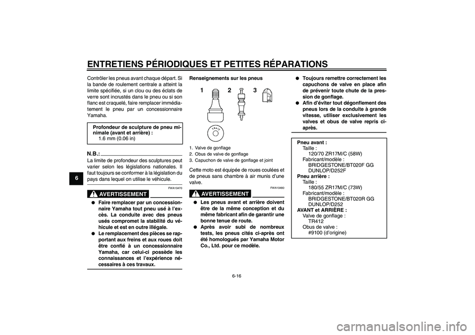 YAMAHA FZ6 N 2006  Notices Demploi (in French) ENTRETIENS PÉRIODIQUES ET PETITES RÉPARATIONS
6-16
6
Contrôler les pneus avant chaque départ. Si
la bande de roulement centrale a atteint la
limite spécifiée, si un clou ou des éclats de
verre 