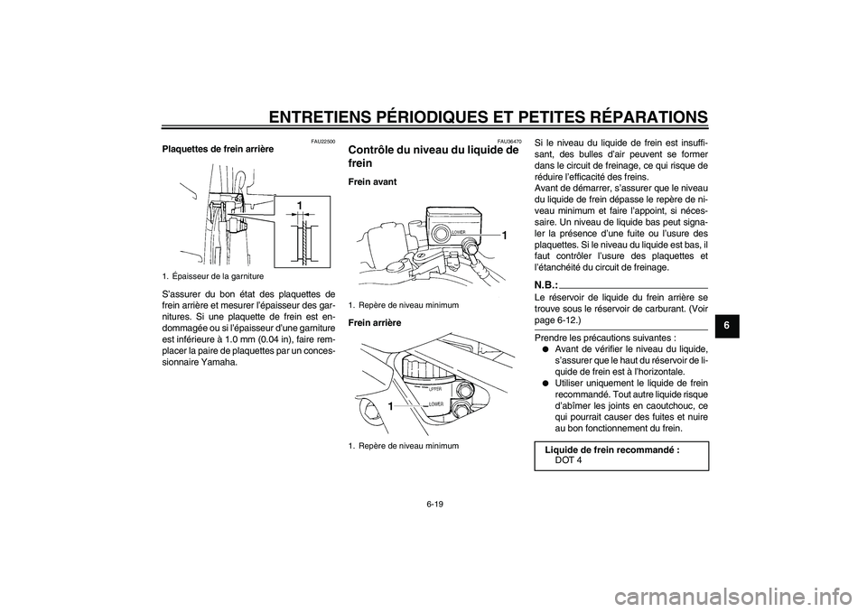 YAMAHA FZ6 N 2006  Notices Demploi (in French) ENTRETIENS PÉRIODIQUES ET PETITES RÉPARATIONS
6-19
6
FAU22500
Plaquettes de frein arrière
S’assurer du bon état des plaquettes de
frein arrière et mesurer l’épaisseur des gar-
nitures. Si un