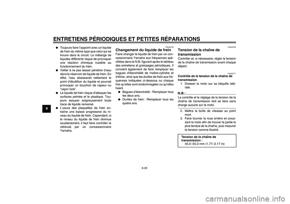 YAMAHA FZ6 N 2006  Notices Demploi (in French) ENTRETIENS PÉRIODIQUES ET PETITES RÉPARATIONS
6-20
6

Toujours faire l’appoint avec un liquide
de frein du même type que celui qui se
trouve dans le circuit. Le mélange de
liquides différents 