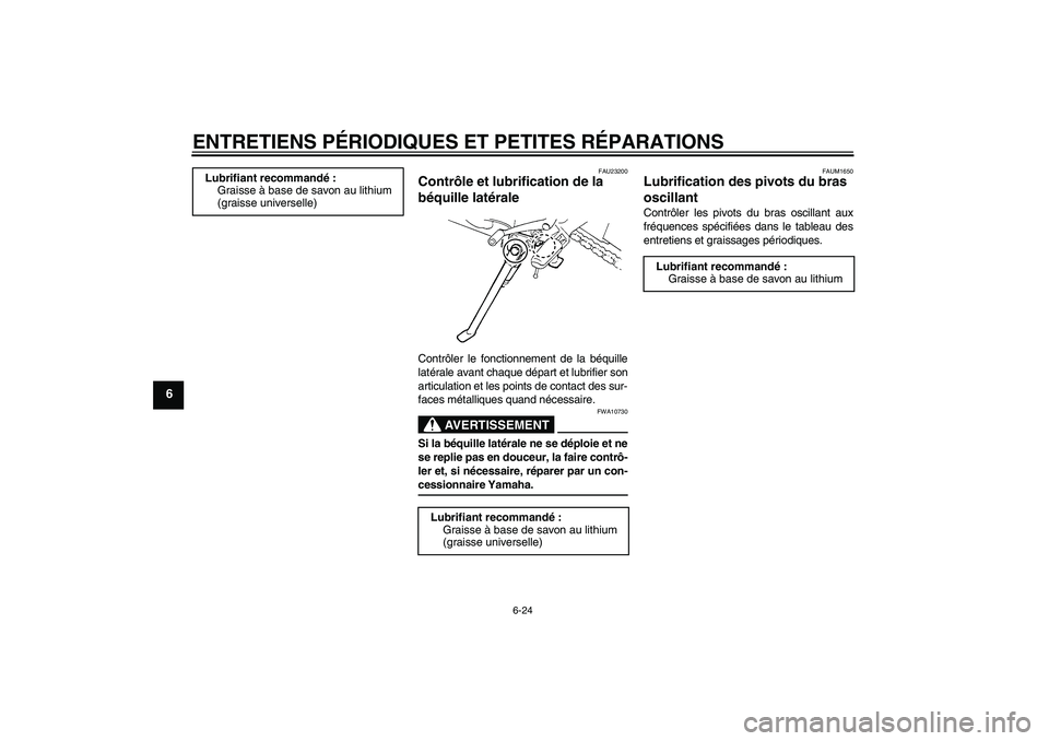 YAMAHA FZ6 N 2006 Notices Demploi (in French) ENTRETIENS PÉRIODIQUES ET PETITES RÉPARATIONS
6-24
6
FAU23200
Contrôle et lubrification de la
béquille latérale Contrôler le fonctionnement de la béquille
latérale avant chaque départ et lub YAMAHA FZ6 N 2006 Notices Demploi (in French) ENTRETIENS PÉRIODIQUES ET PETITES RÉPARATIONS
6-24
6
FAU23200
Contrôle et lubrification de la
béquille latérale Contrôler le fonctionnement de la béquille
latérale avant chaque départ et lub