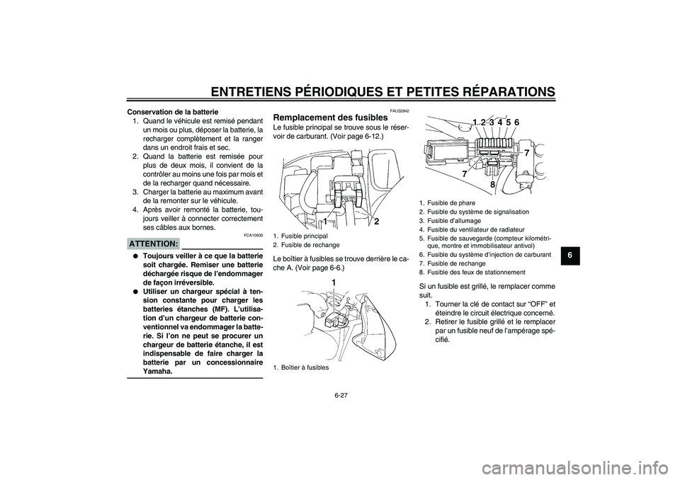 YAMAHA FZ6 N 2006 Notices Demploi (in French) ENTRETIENS PÉRIODIQUES ET PETITES RÉPARATIONS
6-27
6
Conservation de la batterie
1. Quand le véhicule est remisé pendant
un mois ou plus, déposer la batterie, la
recharger complètement et la ran YAMAHA FZ6 N 2006 Notices Demploi (in French) ENTRETIENS PÉRIODIQUES ET PETITES RÉPARATIONS
6-27
6
Conservation de la batterie
1. Quand le véhicule est remisé pendant
un mois ou plus, déposer la batterie, la
recharger complètement et la ran