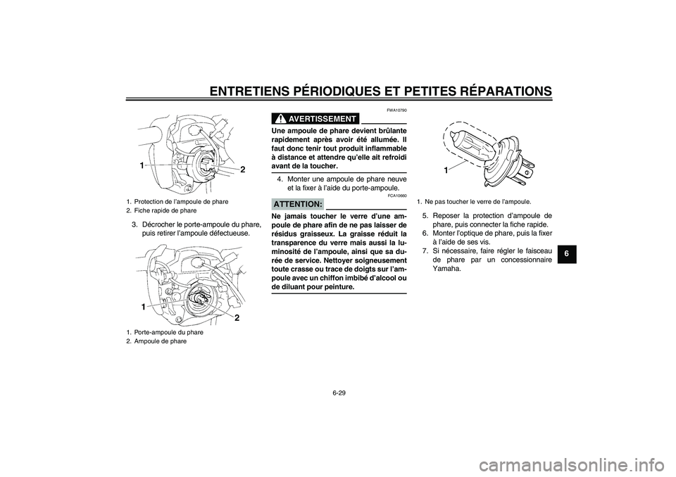 YAMAHA FZ6 N 2006 Notices Demploi (in French) ENTRETIENS PÉRIODIQUES ET PETITES RÉPARATIONS
6-29
6
3. Décrocher le porte-ampoule du phare,
puis retirer l’ampoule défectueuse.
AVERTISSEMENT
FWA10790
Une ampoule de phare devient brûlante
rap YAMAHA FZ6 N 2006 Notices Demploi (in French) ENTRETIENS PÉRIODIQUES ET PETITES RÉPARATIONS
6-29
6
3. Décrocher le porte-ampoule du phare,
puis retirer l’ampoule défectueuse.
AVERTISSEMENT
FWA10790
Une ampoule de phare devient brûlante
rap