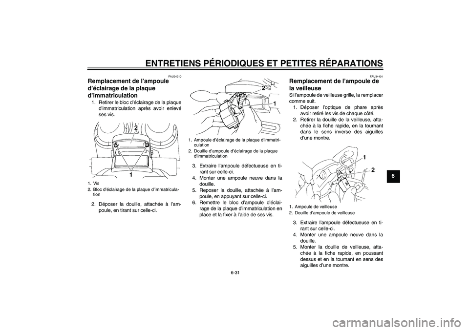 YAMAHA FZ6 N 2006 Notices Demploi (in French) ENTRETIENS PÉRIODIQUES ET PETITES RÉPARATIONS
6-31
6
FAU24310
Remplacement de l’ampoule
d’éclairage de la plaque
d’immatriculation 1. Retirer le bloc d’éclairage de la plaque
d’immatri YAMAHA FZ6 N 2006 Notices Demploi (in French) ENTRETIENS PÉRIODIQUES ET PETITES RÉPARATIONS
6-31
6
FAU24310
Remplacement de l’ampoule
d’éclairage de la plaque
d’immatriculation 1. Retirer le bloc d’éclairage de la plaque
d’immatri