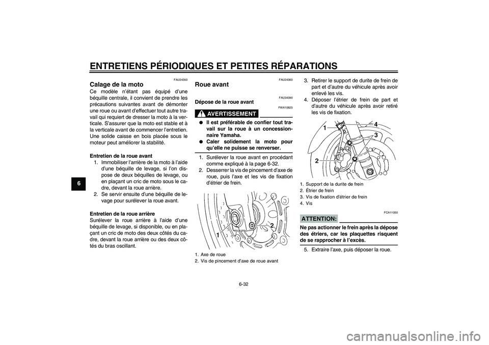YAMAHA FZ6 N 2006 Notices Demploi (in French) ENTRETIENS PÉRIODIQUES ET PETITES RÉPARATIONS
6-32
6
FAU24350
Calage de la moto Ce modèle n’étant pas équipé d’une
béquille centrale, il convient de prendre les
précautions suivantes avant YAMAHA FZ6 N 2006 Notices Demploi (in French) ENTRETIENS PÉRIODIQUES ET PETITES RÉPARATIONS
6-32
6
FAU24350
Calage de la moto Ce modèle n’étant pas équipé d’une
béquille centrale, il convient de prendre les
précautions suivantes avant