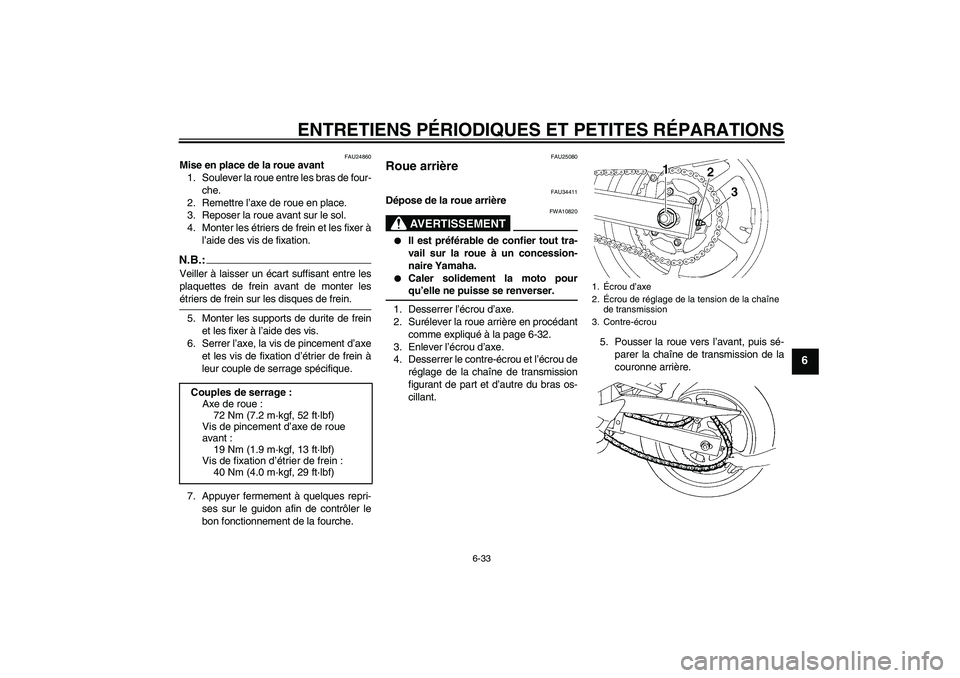YAMAHA FZ6 N 2006  Notices Demploi (in French) ENTRETIENS PÉRIODIQUES ET PETITES RÉPARATIONS
6-33
6
FAU24860
Mise en place de la roue avant
1. Soulever la roue entre les bras de four-
che.
2. Remettre l’axe de roue en place.
3. Reposer la roue