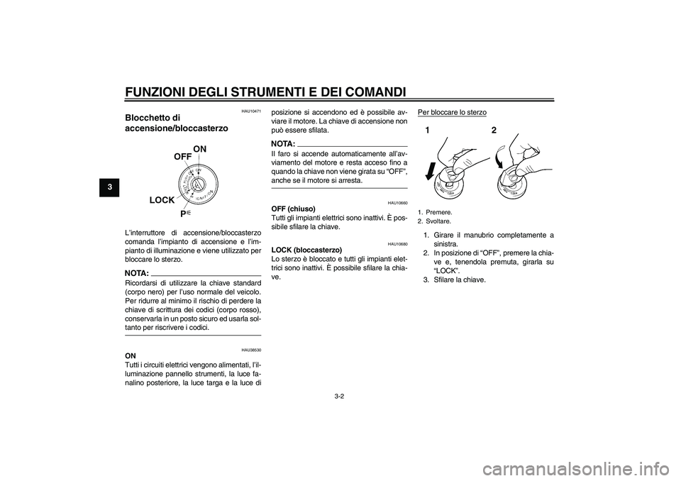 YAMAHA FZ6 N 2006  Manuale duso (in Italian) FUNZIONI DEGLI STRUMENTI E DEI COMANDI
3-2
3
HAU10471
Blocchetto di 
accensione/bloccasterzo L’interruttore di accensione/bloccasterzo
comanda l’impianto di accensione e l’im-
pianto di illumina