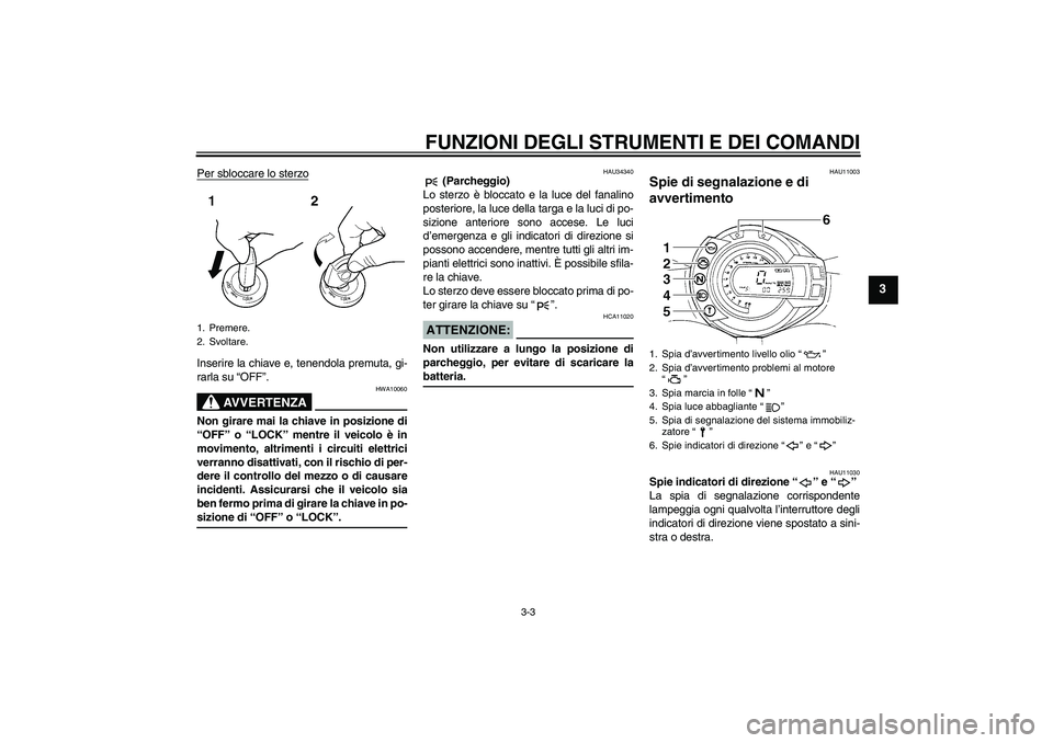 YAMAHA FZ6 N 2006  Manuale duso (in Italian) FUNZIONI DEGLI STRUMENTI E DEI COMANDI
3-3
3
Per sbloccare lo sterzoInserire la chiave e, tenendola premuta, gi-
rarla su “OFF”.
AVVERTENZA
HWA10060
Non girare mai la chiave in posizione di
“OFF