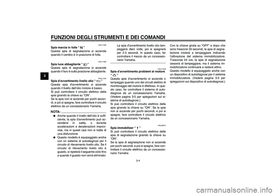 YAMAHA FZ6 N 2006  Manuale duso (in Italian) FUNZIONI DEGLI STRUMENTI E DEI COMANDI
3-4
3
HAU11060
Spia marcia in folle “” 
Questa spia di segnalazione si accende
quando il cambio è in posizione di folle.
HAU11080
Spia luce abbagliante “