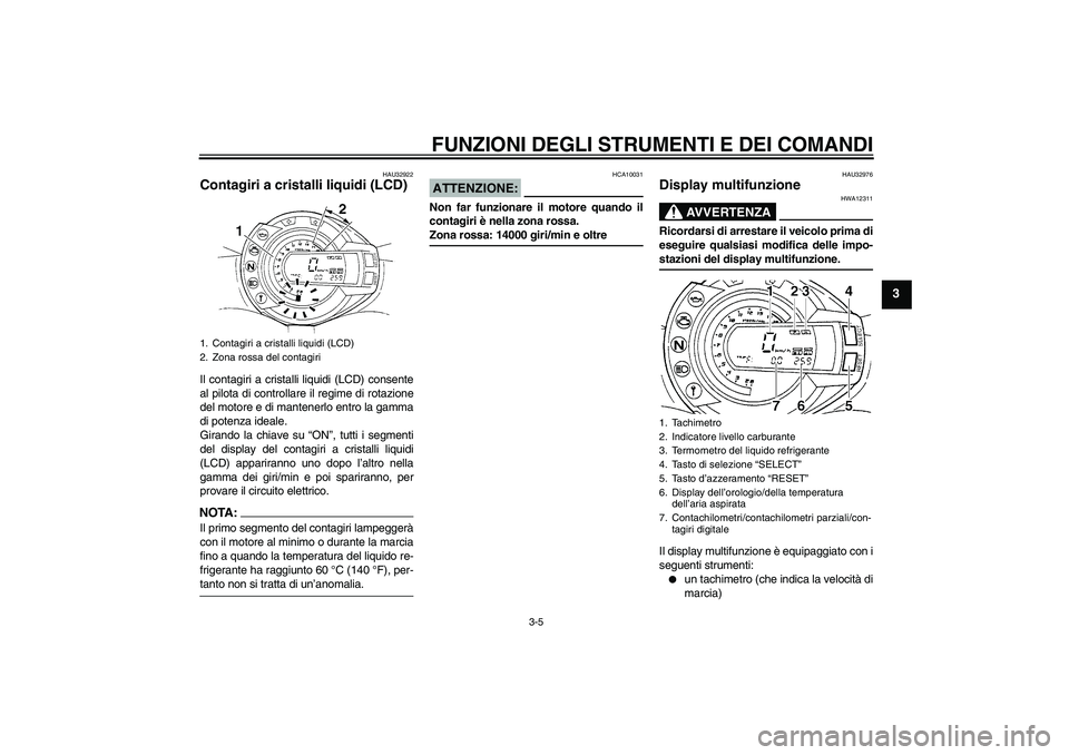 YAMAHA FZ6 N 2006  Manuale duso (in Italian) FUNZIONI DEGLI STRUMENTI E DEI COMANDI
3-5
3
HAU32922
Contagiri a cristalli liquidi (LCD) Il contagiri a cristalli liquidi (LCD) consente
al pilota di controllare il regime di rotazione
del motore e d