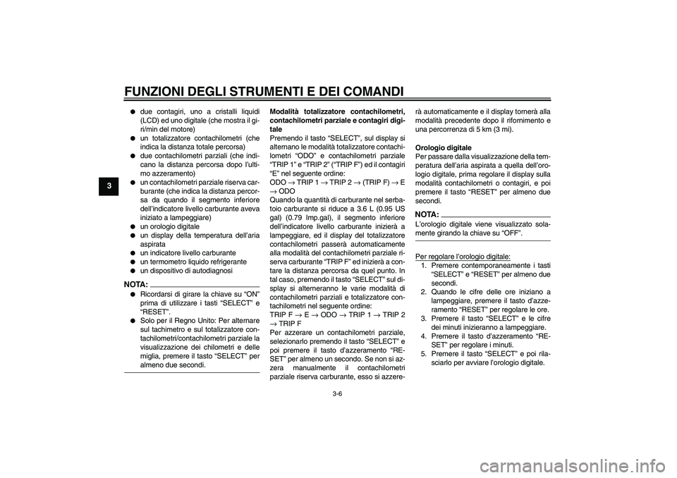 YAMAHA FZ6 N 2006  Manuale duso (in Italian) FUNZIONI DEGLI STRUMENTI E DEI COMANDI
3-6
3

due contagiri, uno a cristalli liquidi
(LCD) ed uno digitale (che mostra il gi-
ri/min del motore)

un totalizzatore contachilometri (che
indica la dist