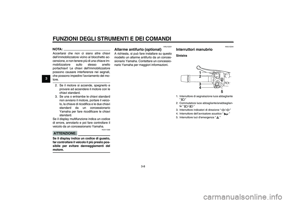 YAMAHA FZ6 N 2006  Manuale duso (in Italian) FUNZIONI DEGLI STRUMENTI E DEI COMANDI
3-8
3
NOTA:Accertarsi che non ci siano altre chiavi
dell’immobilizzatore vicino al blocchetto ac-
censione, e non tenere più di una chiave im-
mobilizzatore s