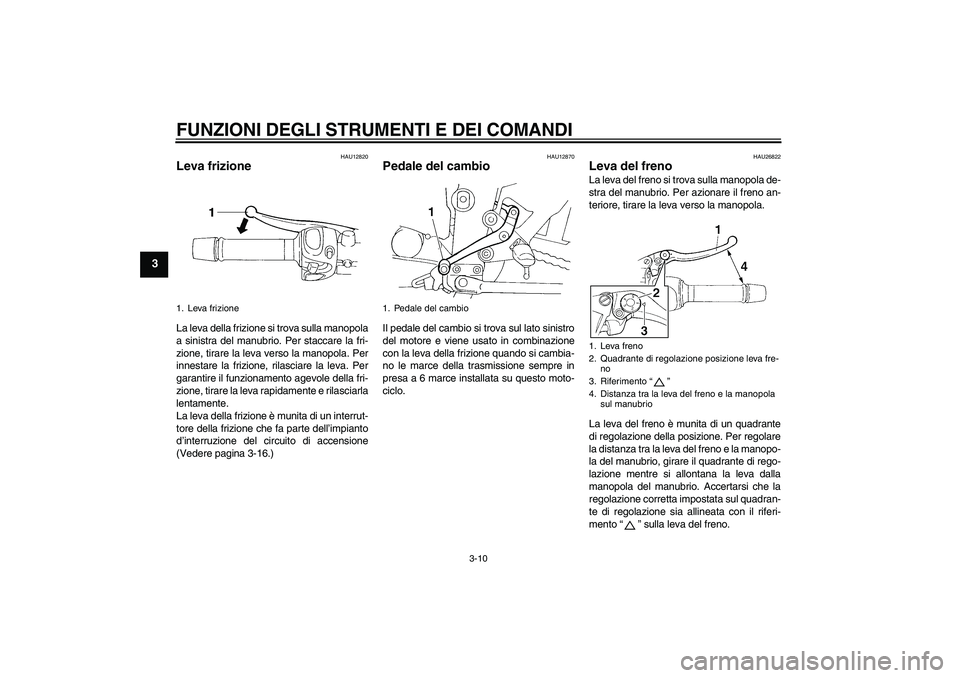 YAMAHA FZ6 N 2006  Manuale duso (in Italian) FUNZIONI DEGLI STRUMENTI E DEI COMANDI
3-10
3
HAU12820
Leva frizione La leva della frizione si trova sulla manopola
a sinistra del manubrio. Per staccare la fri-
zione, tirare la leva verso la manopol