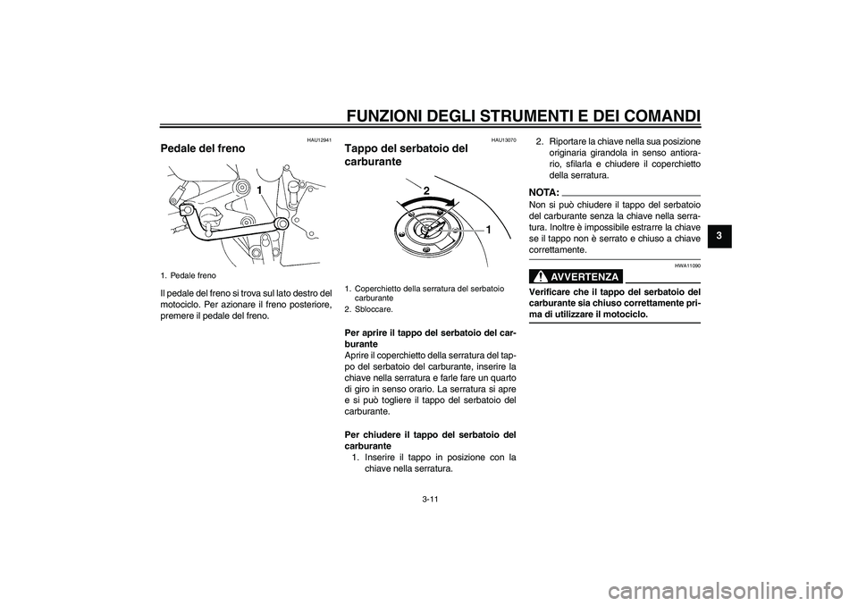 YAMAHA FZ6 N 2006  Manuale duso (in Italian) FUNZIONI DEGLI STRUMENTI E DEI COMANDI
3-11
3
HAU12941
Pedale del freno Il pedale del freno si trova sul lato destro del
motociclo. Per azionare il freno posteriore,
premere il pedale del freno.
HAU13
