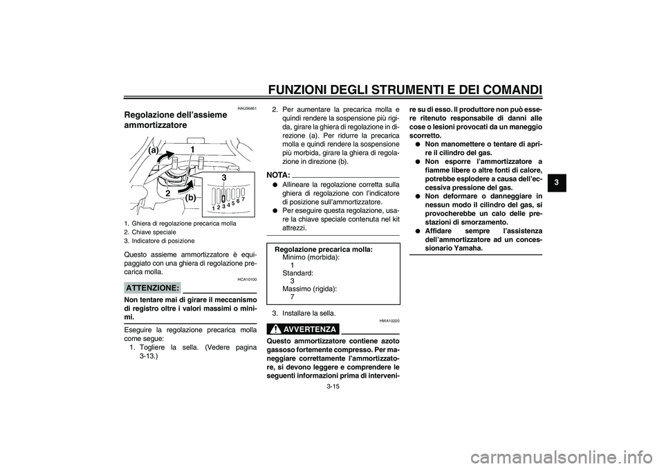 YAMAHA FZ6 N 2006  Manuale duso (in Italian) FUNZIONI DEGLI STRUMENTI E DEI COMANDI
3-15
3
HAU36461
Regolazione dell’assieme 
ammortizzatore Questo assieme ammortizzatore è equi-
paggiato con una ghiera di regolazione pre-
carica molla.ATTENZ