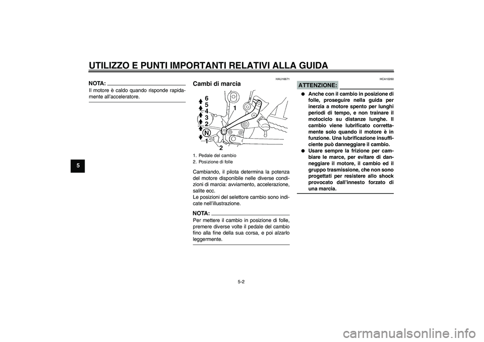 YAMAHA FZ6 N 2006  Manuale duso (in Italian) UTILIZZO E PUNTI IMPORTANTI RELATIVI ALLA GUIDA
5-2
5
NOTA:Il motore è caldo quando risponde rapida-mente all’acceleratore.
HAU16671
Cambi di marcia Cambiando, il pilota determina la potenza
del mo