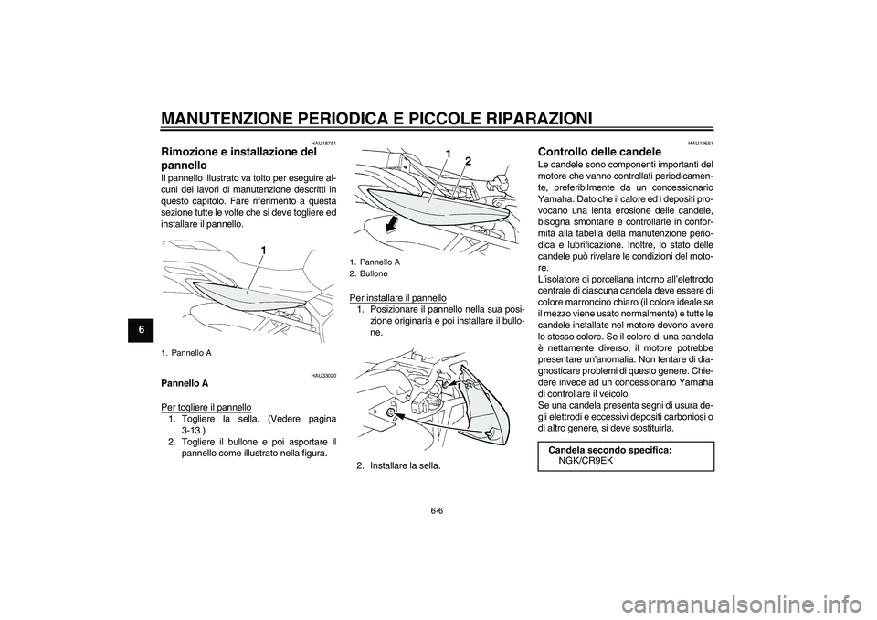 YAMAHA FZ6 N 2006  Manuale duso (in Italian) MANUTENZIONE PERIODICA E PICCOLE RIPARAZIONI
6-6
6
HAU18751
Rimozione e installazione del 
pannello Il pannello illustrato va tolto per eseguire al-
cuni dei lavori di manutenzione descritti in
questo