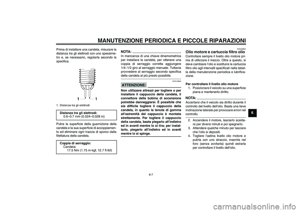 YAMAHA FZ6 N 2006  Manuale duso (in Italian) MANUTENZIONE PERIODICA E PICCOLE RIPARAZIONI
6-7
6
Prima di installare una candela, misurare la
distanza tra gli elettrodi con uno spessime-
tro e, se necessario, regolarla secondo la
specifica.
Pulir
