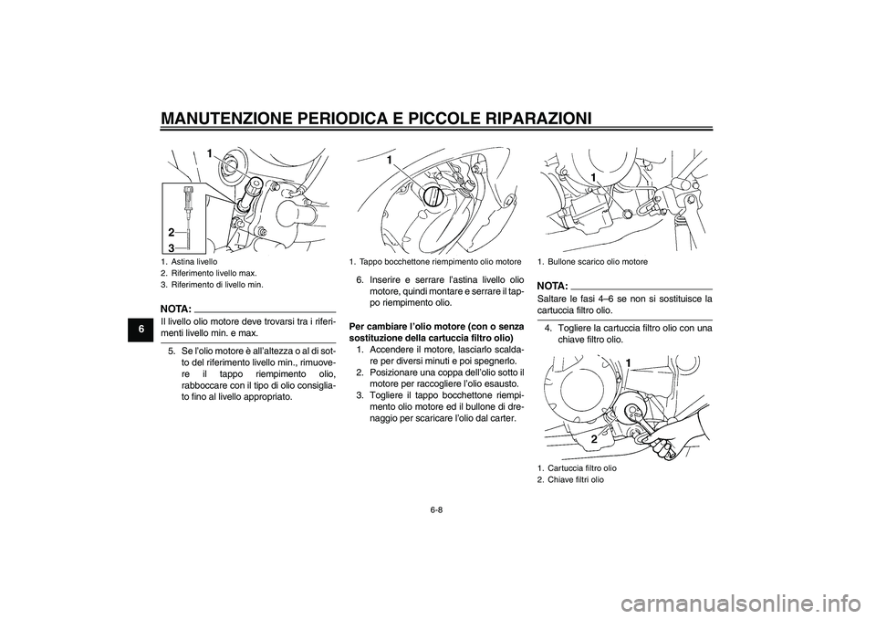 YAMAHA FZ6 N 2006  Manuale duso (in Italian) MANUTENZIONE PERIODICA E PICCOLE RIPARAZIONI
6-8
6
NOTA:Il livello olio motore deve trovarsi tra i riferi-menti livello min. e max.
5. Se l’olio motore è all’altezza o al di sot-
to del riferimen