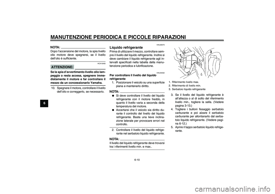 YAMAHA FZ6 N 2006  Manuale duso (in Italian) MANUTENZIONE PERIODICA E PICCOLE RIPARAZIONI
6-10
6
NOTA:Dopo l’accensione del motore, la spia livello
olio motore deve spegnersi, se il livellodell’olio è sufficiente.ATTENZIONE:
HCA10400
Se la 