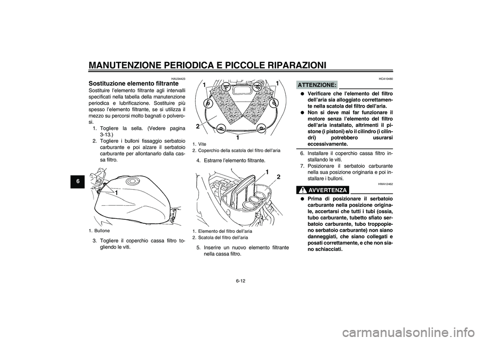 YAMAHA FZ6 N 2006  Manuale duso (in Italian) MANUTENZIONE PERIODICA E PICCOLE RIPARAZIONI
6-12
6
HAU34423
Sostituzione elemento filtrante Sostituire l’elemento filtrante agli intervalli
specificati nella tabella della manutenzione
periodica e 