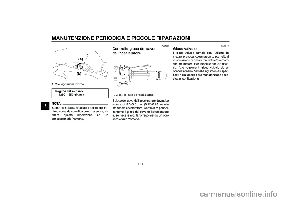 YAMAHA FZ6 N 2006  Manuale duso (in Italian) MANUTENZIONE PERIODICA E PICCOLE RIPARAZIONI
6-14
6
NOTA:Se non si riesce a regolare il regime del mi-
nimo come da specifica descritta sopra, af-
fidare questa regolazione ad unconcessionario Yamaha.