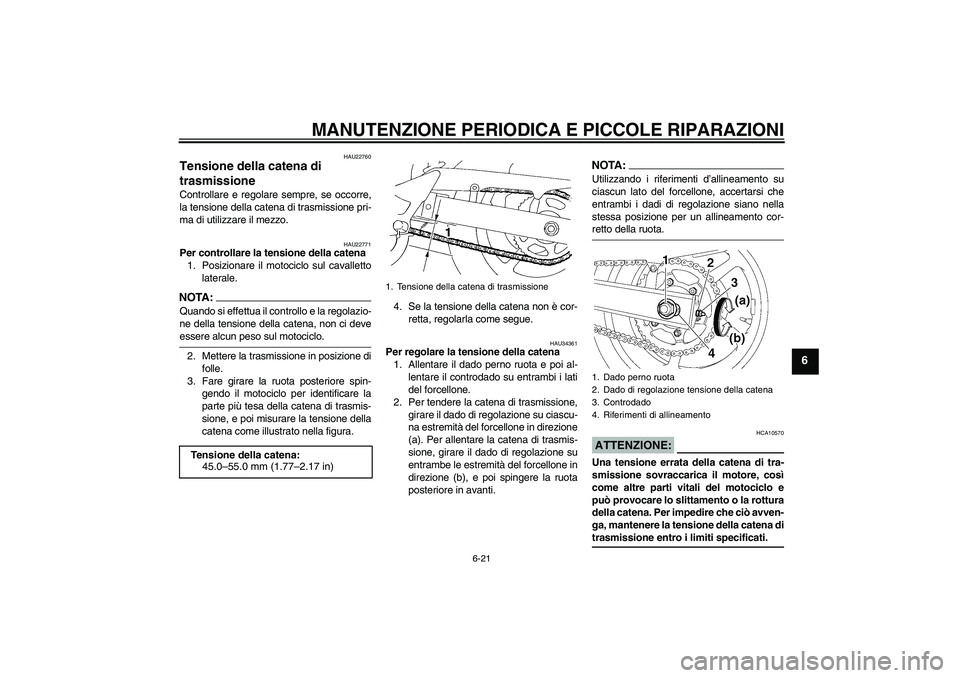 YAMAHA FZ6 N 2006  Manuale duso (in Italian) MANUTENZIONE PERIODICA E PICCOLE RIPARAZIONI
6-21
6
HAU22760
Tensione della catena di 
trasmissione Controllare e regolare sempre, se occorre,
la tensione della catena di trasmissione pri-
ma di utili