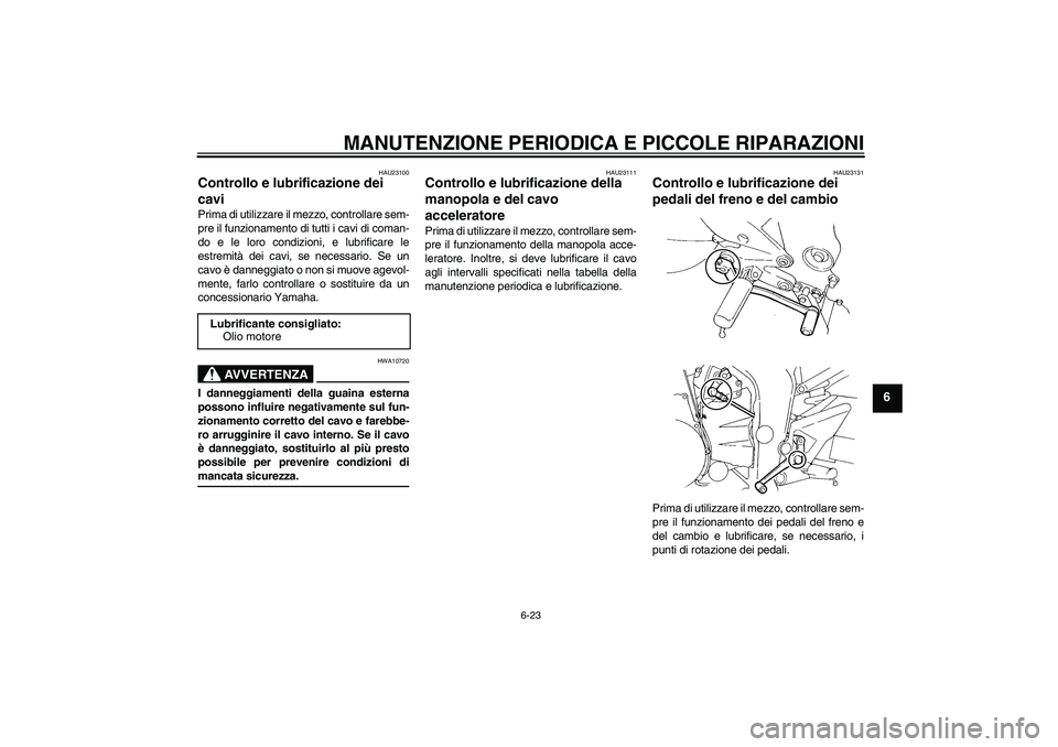 YAMAHA FZ6 N 2006 Manuale duso (in Italian) MANUTENZIONE PERIODICA E PICCOLE RIPARAZIONI
6-23
6
HAU23100
Controllo e lubrificazione dei
cavi Prima di utilizzare il mezzo, controllare sem-
pre il funzionamento di tutti i cavi di coman-
do e le YAMAHA FZ6 N 2006 Manuale duso (in Italian) MANUTENZIONE PERIODICA E PICCOLE RIPARAZIONI
6-23
6
HAU23100
Controllo e lubrificazione dei
cavi Prima di utilizzare il mezzo, controllare sem-
pre il funzionamento di tutti i cavi di coman-
do e le