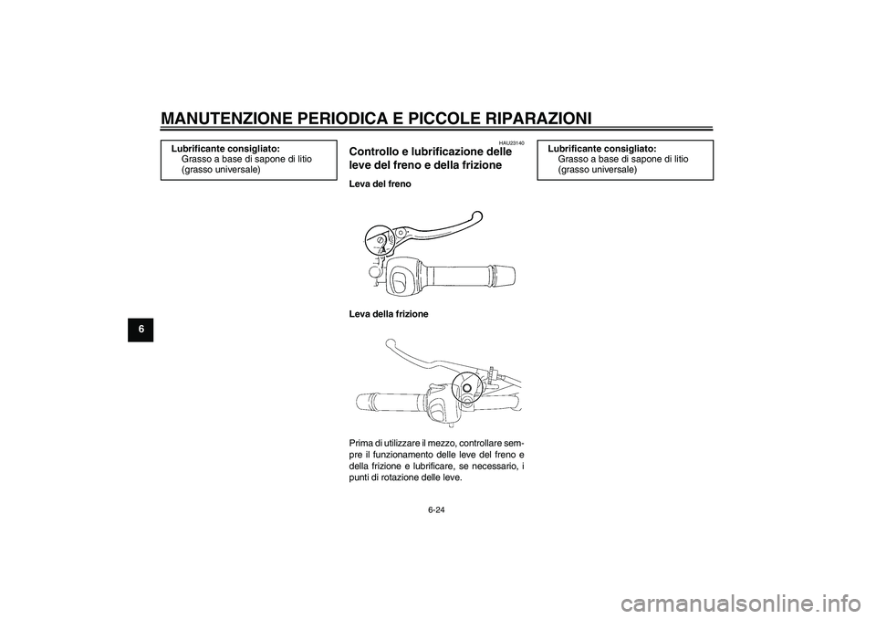 YAMAHA FZ6 N 2006 Manuale duso (in Italian) MANUTENZIONE PERIODICA E PICCOLE RIPARAZIONI
6-24
6
HAU23140
Controllo e lubrificazione delle
leve del freno e della frizione Leva del freno
Leva della frizione
Prima di utilizzare il mezzo, controll YAMAHA FZ6 N 2006 Manuale duso (in Italian) MANUTENZIONE PERIODICA E PICCOLE RIPARAZIONI
6-24
6
HAU23140
Controllo e lubrificazione delle
leve del freno e della frizione Leva del freno
Leva della frizione
Prima di utilizzare il mezzo, controll