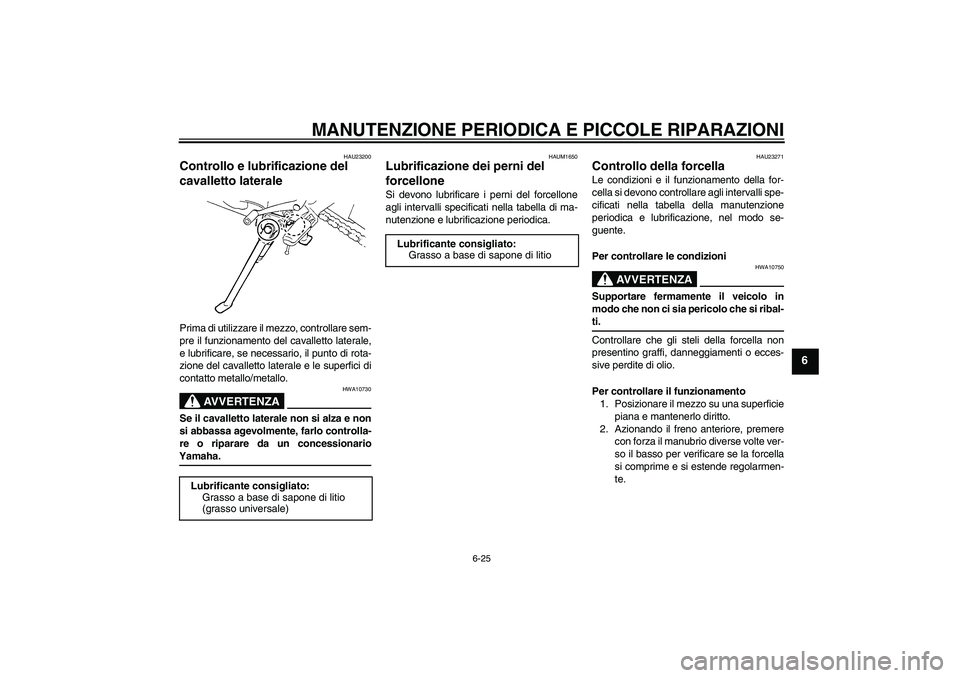 YAMAHA FZ6 N 2006 Manuale duso (in Italian) MANUTENZIONE PERIODICA E PICCOLE RIPARAZIONI
6-25
6
HAU23200
Controllo e lubrificazione del
cavalletto laterale Prima di utilizzare il mezzo, controllare sem-
pre il funzionamento del cavalletto late YAMAHA FZ6 N 2006 Manuale duso (in Italian) MANUTENZIONE PERIODICA E PICCOLE RIPARAZIONI
6-25
6
HAU23200
Controllo e lubrificazione del
cavalletto laterale Prima di utilizzare il mezzo, controllare sem-
pre il funzionamento del cavalletto late
