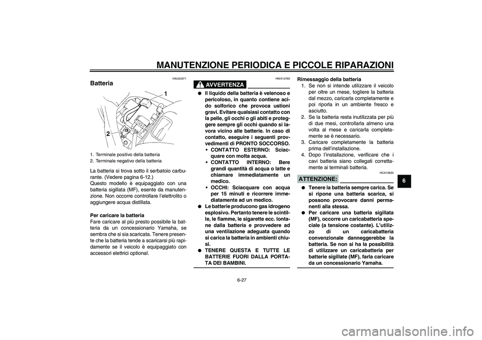 YAMAHA FZ6 N 2006 Manuale duso (in Italian) MANUTENZIONE PERIODICA E PICCOLE RIPARAZIONI
6-27
6
HAU34371
Batteria La batteria si trova sotto il serbatoio carbu-
rante. (Vedere pagina 6-12.)
Questo modello è equipaggiato con una
batteria sigill YAMAHA FZ6 N 2006 Manuale duso (in Italian) MANUTENZIONE PERIODICA E PICCOLE RIPARAZIONI
6-27
6
HAU34371
Batteria La batteria si trova sotto il serbatoio carbu-
rante. (Vedere pagina 6-12.)
Questo modello è equipaggiato con una
batteria sigill
