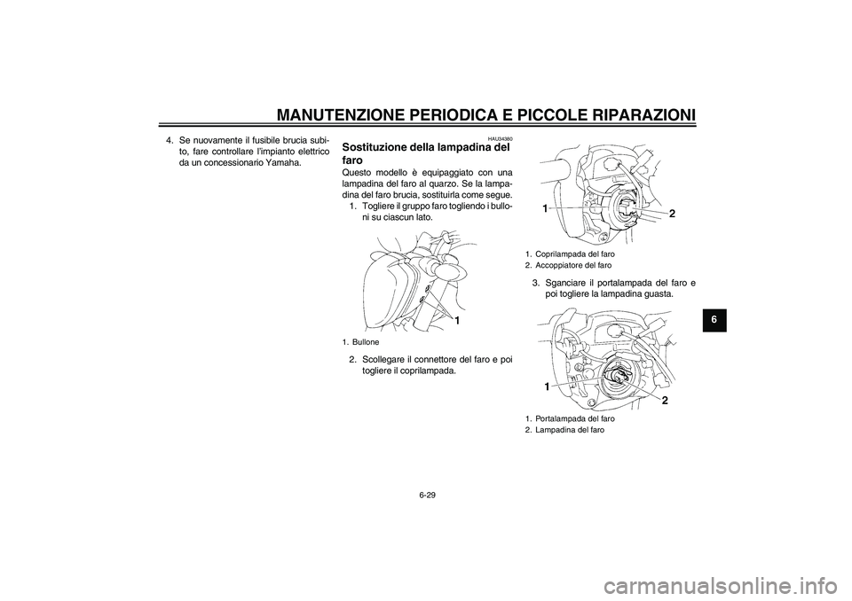 YAMAHA FZ6 N 2006 Manuale duso (in Italian) MANUTENZIONE PERIODICA E PICCOLE RIPARAZIONI
6-29
6
4. Se nuovamente il fusibile brucia subi-
to, fare controllare l’impianto elettrico
da un concessionario Yamaha.
HAU34380
Sostituzione della lampa YAMAHA FZ6 N 2006 Manuale duso (in Italian) MANUTENZIONE PERIODICA E PICCOLE RIPARAZIONI
6-29
6
4. Se nuovamente il fusibile brucia subi-
to, fare controllare l’impianto elettrico
da un concessionario Yamaha.
HAU34380
Sostituzione della lampa