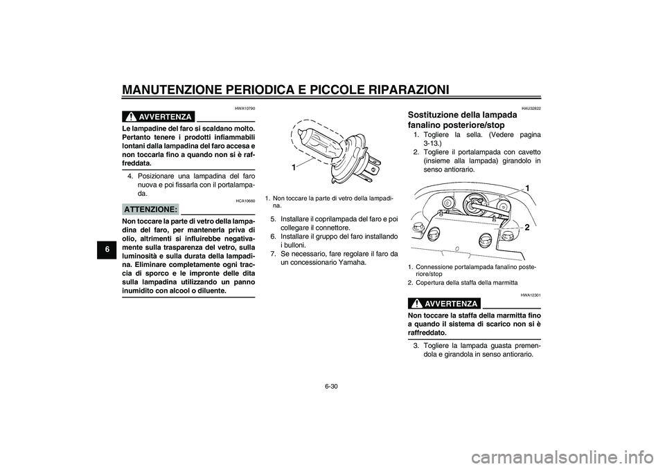 YAMAHA FZ6 N 2006 Manuale duso (in Italian) MANUTENZIONE PERIODICA E PICCOLE RIPARAZIONI
6-30
6
AVVERTENZA
HWA10790
Le lampadine del faro si scaldano molto.
Pertanto tenere i prodotti infiammabili
lontani dalla lampadina del faro accesa e
non t YAMAHA FZ6 N 2006 Manuale duso (in Italian) MANUTENZIONE PERIODICA E PICCOLE RIPARAZIONI
6-30
6
AVVERTENZA
HWA10790
Le lampadine del faro si scaldano molto.
Pertanto tenere i prodotti infiammabili
lontani dalla lampadina del faro accesa e
non t