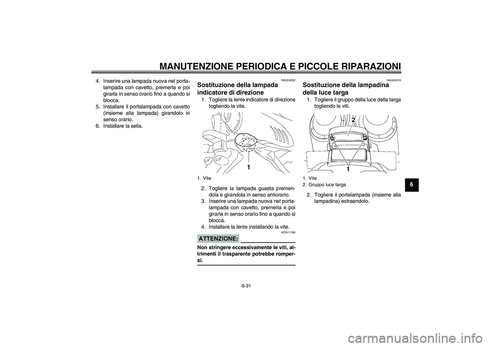 YAMAHA FZ6 N 2006 Manuale duso (in Italian) MANUTENZIONE PERIODICA E PICCOLE RIPARAZIONI
6-31
6
4. Inserire una lampada nuova nel porta-
lampada con cavetto, premerla e poi
girarla in senso orario fino a quando si
blocca.
5. Installare il porta YAMAHA FZ6 N 2006 Manuale duso (in Italian) MANUTENZIONE PERIODICA E PICCOLE RIPARAZIONI
6-31
6
4. Inserire una lampada nuova nel porta-
lampada con cavetto, premerla e poi
girarla in senso orario fino a quando si
blocca.
5. Installare il porta