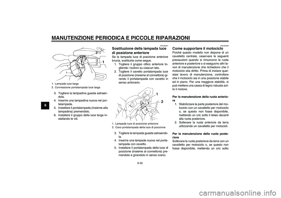 YAMAHA FZ6 N 2006 Manuale duso (in Italian) MANUTENZIONE PERIODICA E PICCOLE RIPARAZIONI
6-32
6
3. Togliere la lampadina guasta estraen-
dola.
4. Inserire una lampadina nuova nel por-
talampada.
5. Installare il portalampada (insieme alla
lampa YAMAHA FZ6 N 2006 Manuale duso (in Italian) MANUTENZIONE PERIODICA E PICCOLE RIPARAZIONI
6-32
6
3. Togliere la lampadina guasta estraen-
dola.
4. Inserire una lampadina nuova nel por-
talampada.
5. Installare il portalampada (insieme alla
lampa