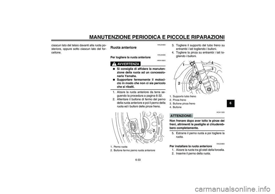 YAMAHA FZ6 N 2006  Manuale duso (in Italian) MANUTENZIONE PERIODICA E PICCOLE RIPARAZIONI
6-33
6
ciascun lato del telaio davanti alla ruota po-
steriore, oppure sotto ciascun lato del for-
cellone.
HAU24360
Ruota anteriore 
HAU34390
Per togliere