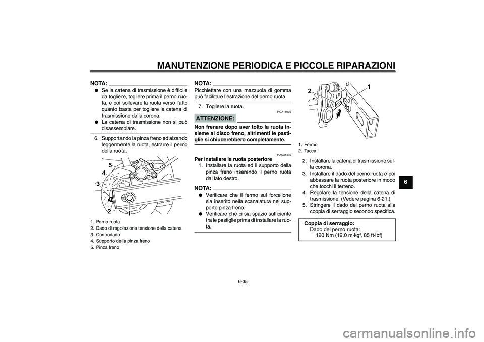 YAMAHA FZ6 N 2006  Manuale duso (in Italian) MANUTENZIONE PERIODICA E PICCOLE RIPARAZIONI
6-35
6
NOTA:
Se la catena di trasmissione è difficile
da togliere, togliere prima il perno ruo-
ta, e poi sollevare la ruota verso l’alto
quanto basta 