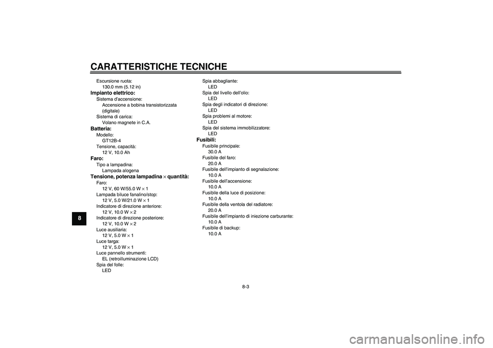 YAMAHA FZ6 N 2006 Manuale duso (in Italian) CARATTERISTICHE TECNICHE
8-3
8
Escursione ruota:
130.0 mm (5.12 in)Impianto elettrico:Sistema d’accensione:
Accensione a bobina transistorizzata
(digitale)
Sistema di carica:
Volano magnete in C.A. YAMAHA FZ6 N 2006 Manuale duso (in Italian) CARATTERISTICHE TECNICHE
8-3
8
Escursione ruota:
130.0 mm (5.12 in)Impianto elettrico:Sistema d’accensione:
Accensione a bobina transistorizzata
(digitale)
Sistema di carica:
Volano magnete in C.A.