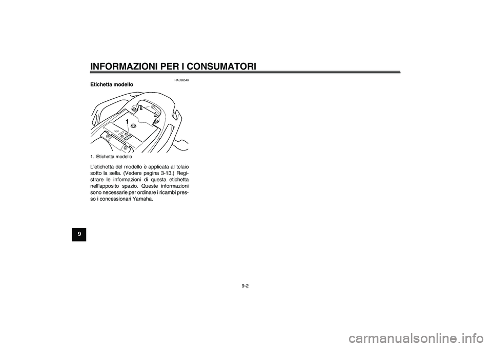 YAMAHA FZ6 N 2006 Manuale duso (in Italian) INFORMAZIONI PER I CONSUMATORI
9-2
9
HAU26540
Etichetta modello
L’etichetta del modello è applicata al telaio
sotto la sella. (Vedere pagina 3-13.) Regi-
strare le informazioni di questa etichetta YAMAHA FZ6 N 2006 Manuale duso (in Italian) INFORMAZIONI PER I CONSUMATORI
9-2
9
HAU26540
Etichetta modello
L’etichetta del modello è applicata al telaio
sotto la sella. (Vedere pagina 3-13.) Regi-
strare le informazioni di questa etichetta