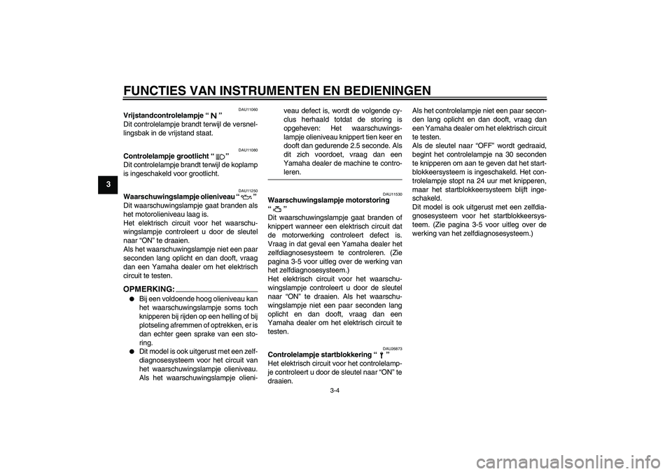 YAMAHA FZ6 N 2006  Instructieboekje (in Dutch) FUNCTIES VAN INSTRUMENTEN EN BEDIENINGEN
3-4
3
DAU11060
Vrijstandcontrolelampje “” 
Dit controlelampje brandt terwijl de versnel-
lingsbak in de vrijstand staat.
DAU11080
Controlelampje grootlicht