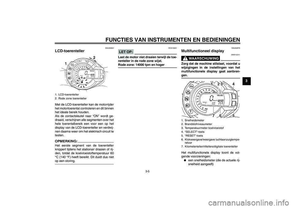 YAMAHA FZ6 N 2006  Instructieboekje (in Dutch) FUNCTIES VAN INSTRUMENTEN EN BEDIENINGEN
3-5
3
DAU32922
LCD-toerenteller Met de LCD-toerenteller kan de motorrijder
het motortoerental controleren en dit binnen
het ideale bereik houden.
Als de contac