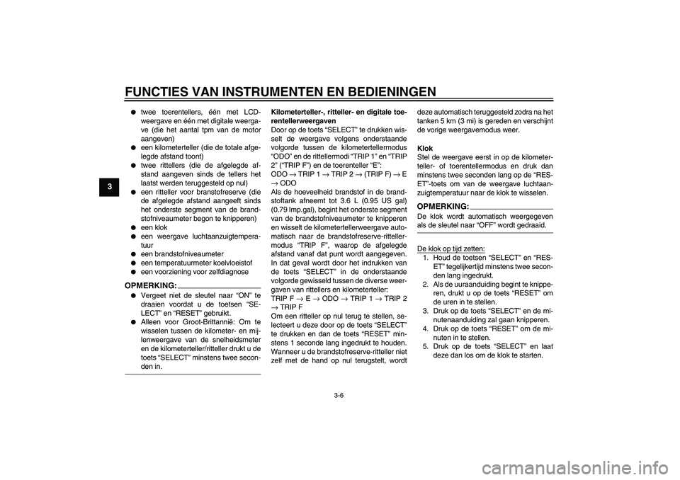 YAMAHA FZ6 N 2006  Instructieboekje (in Dutch) FUNCTIES VAN INSTRUMENTEN EN BEDIENINGEN
3-6
3

twee toerentellers, één met LCD-
weergave en één met digitale weerga-
ve (die het aantal tpm van de motor
aangeven)

een kilometerteller (die de t