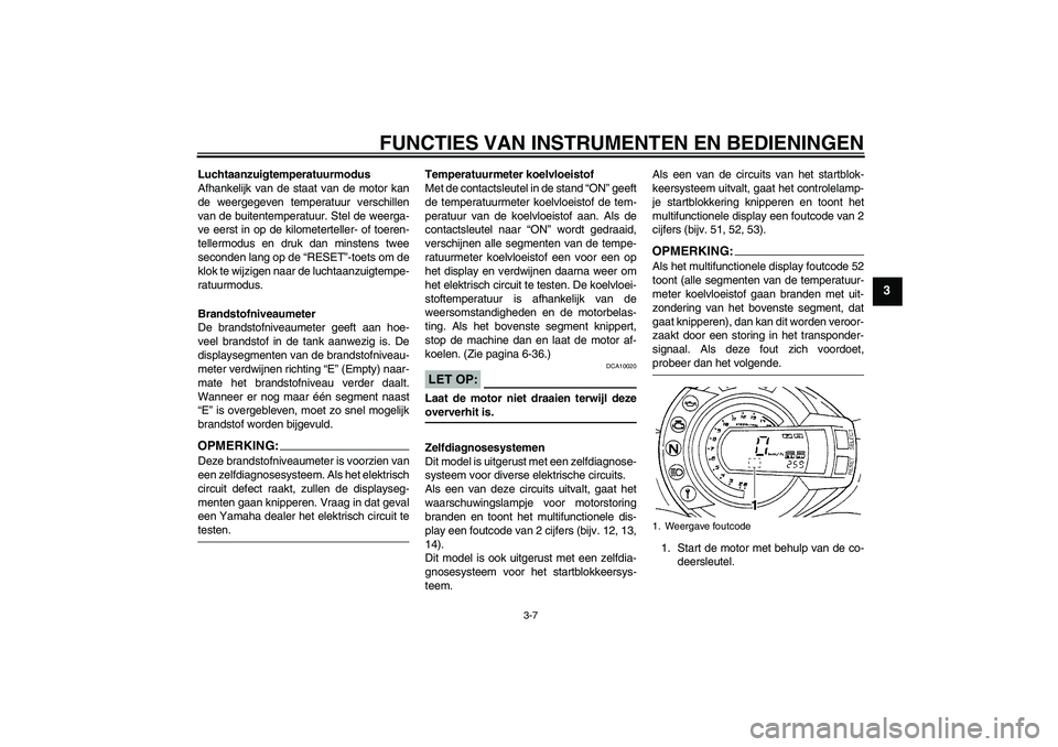 YAMAHA FZ6 N 2006  Instructieboekje (in Dutch) FUNCTIES VAN INSTRUMENTEN EN BEDIENINGEN
3-7
3
Luchtaanzuigtemperatuurmodus
Afhankelijk van de staat van de motor kan
de weergegeven temperatuur verschillen
van de buitentemperatuur. Stel de weerga-
v
