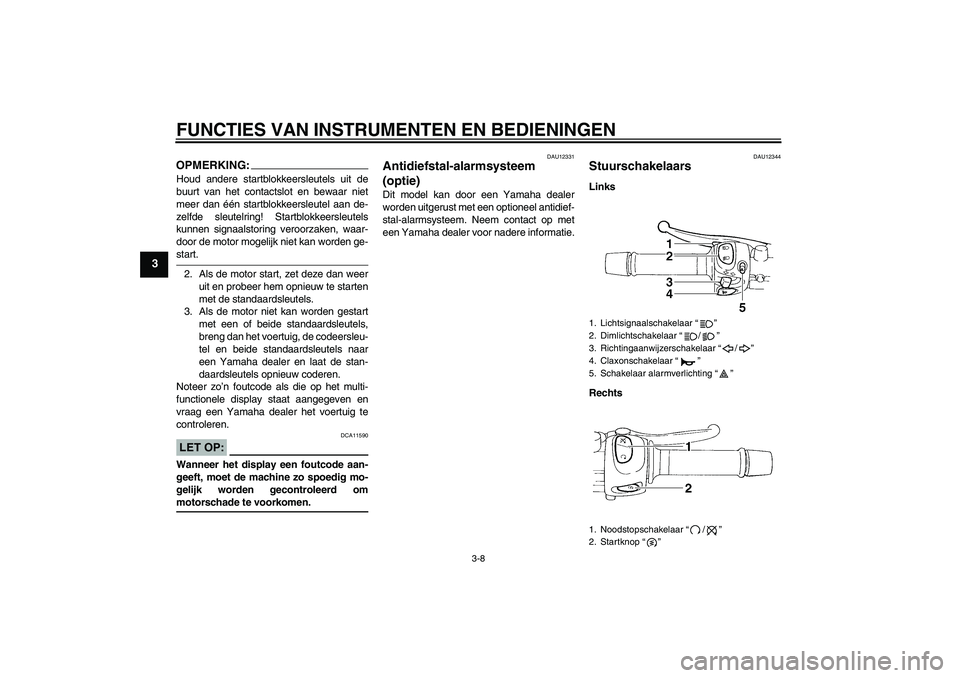 YAMAHA FZ6 N 2006  Instructieboekje (in Dutch) FUNCTIES VAN INSTRUMENTEN EN BEDIENINGEN
3-8
3
OPMERKING:Houd andere startblokkeersleutels uit de
buurt van het contactslot en bewaar niet
meer dan één startblokkeersleutel aan de-
zelfde sleutelrin