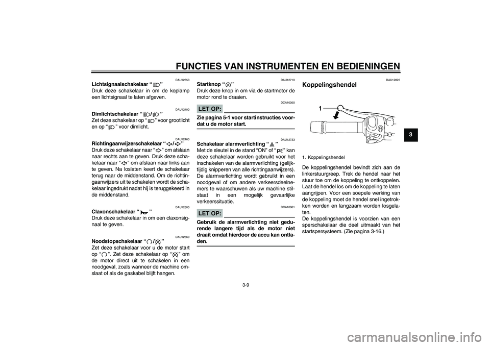 YAMAHA FZ6 N 2006  Instructieboekje (in Dutch) FUNCTIES VAN INSTRUMENTEN EN BEDIENINGEN
3-9
3
DAU12350
Lichtsignaalschakelaar “” 
Druk deze schakelaar in om de koplamp
een lichtsignaal te laten afgeven.
DAU12400
Dimlichtschakelaar “/” 
Zet