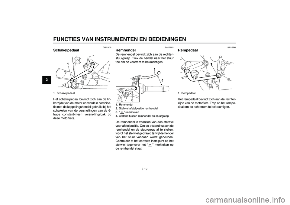 YAMAHA FZ6 N 2006  Instructieboekje (in Dutch) FUNCTIES VAN INSTRUMENTEN EN BEDIENINGEN
3-10
3
DAU12870
Schakelpedaal Het schakelpedaal bevindt zich aan de lin-
kerzijde van de motor en wordt in combina-
tie met de koppelingshendel gebruikt bij he