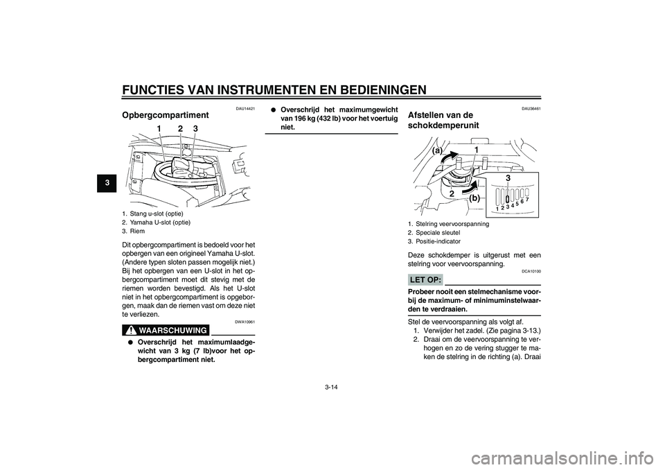 YAMAHA FZ6 N 2006  Instructieboekje (in Dutch) FUNCTIES VAN INSTRUMENTEN EN BEDIENINGEN
3-14
3
DAU14421
Opbergcompartiment Dit opbergcompartiment is bedoeld voor het
opbergen van een origineel Yamaha U-slot.
(Andere typen sloten passen mogelijk ni
